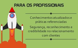 PARA OS PROFISSIONAIS
Segurança, reconhecimento e
credibilidade no relacionamento
com clientes
Conhecimentos atualizados e
práticas referenciadas
 