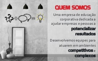 QUEM SOMOS
Uma empresa de educação
corporativa dedicada a
ajudar empresas e pessoas a
potencializar
resultados
Desenvolvemos equipes para
atuarem em ambientes
competitivos e
complexos
 