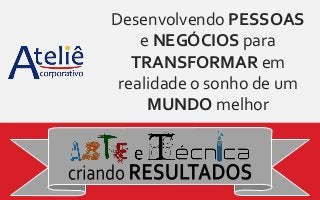 Desenvolvendo PESSOAS
e NEGÓCIOS para
TRANSFORMAR em
realidade o sonho de um
MUNDO melhor
 