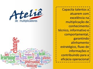 Capacita talentos a
atuarem com
excelência na
multiplicação de
conhecimento
técnico, informativo e
comportamental,
garantindo
alinhamento
estratégico, fluxo de
informações e
contribuindo para a
eficácia operacional
 
