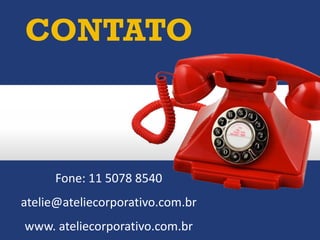 CONTATO
Fone: 11 5078 8540
atelie@ateliecorporativo.com.br
www. ateliecorporativo.com.br
 
