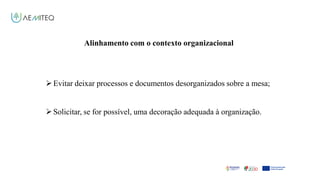 Facilitador - Bernardo Quintela
Alinhamento com o contexto organizacional
Evitar deixar processos e documentos desorganizados sobre a mesa;
Solicitar, se for possível, uma decoração adequada à organização.
 