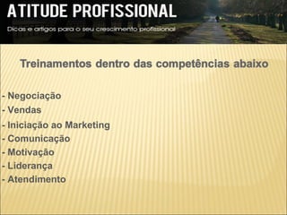 - Negociação
- Vendas
- Iniciação ao Marketing
- Comunicação
- Motivação
- Liderança
- Atendimento
 