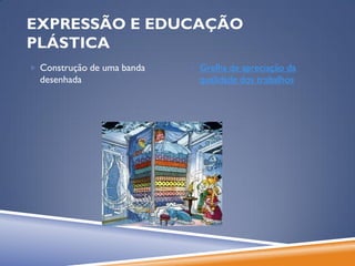 EXPRESSÃO E EDUCAÇÃO
PLÁSTICA
 Construção de uma banda    Grelha de apreciação da
  desenhada                   qualidade dos trabalhos
 