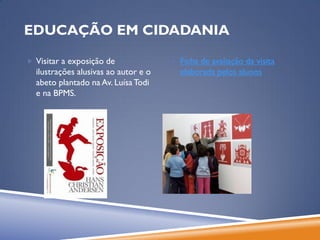 EDUCAÇÃO EM CIDADANIA

 Visitar a exposição de               Ficha de avaliação da visita
  ilustrações alusivas ao autor e o     elaborada pelos alunos
  abeto plantado na Av. Luísa Todi
  e na BPMS.
 