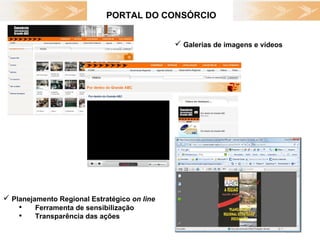 PORTAL DO CONSÓRCIO Galerias de imagens e vídeos Planejamento Regional Estratégico  on line   Ferramenta de sensibilização Transparência das ações  