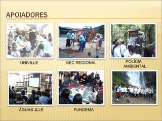 UNIVILLE     SEC REGIONAL    POLÍCIA
                            AMBIENTAL




ÁGUAS JLLE      FUNDEMA
 
