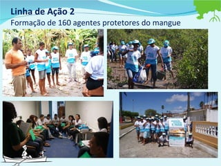 Linha de Ação 2  Formação de 160 agentes protetores do mangue 