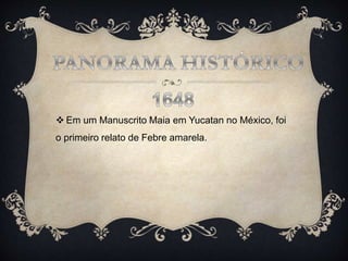  Em um Manuscrito Maia em Yucatan no México, foi
o primeiro relato de Febre amarela.
 