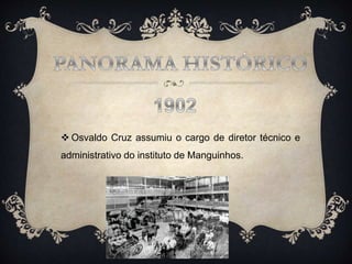  Osvaldo Cruz assumiu o cargo de diretor técnico e
administrativo do instituto de Manguinhos.
 