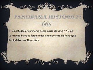 Os estudos preliminares sobre o uso do vírus 17 D na
vacinação humana foram feitos em membros da Fundação
Rockefeller, em Nova York.
 