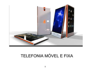 TELEFONIA MÓVEL E FIXA
5
 