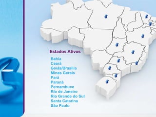 Estados Ativos
Bahia
Ceará
Goiás/Brasília
Minas Gerais
Pará
Paraná
Pernambuco
Rio de Janeiro
Rio Grande do Sul
Santa Catarina
São Paulo
 