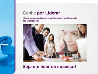 Ganhe por Liderar
Lidere sua organização e ganhe pelos resultados de
até 5 gerações!




Seja um líder de sucesso!
 