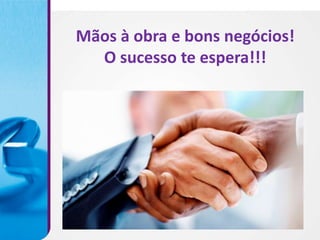 Mãos à obra e bons negócios!
  O sucesso te espera!!!
 