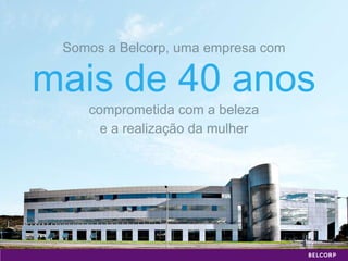 Somos a Belcorp, uma empresa com

mais de 40 anos
    comprometida com a beleza
      e a realização da mulher
 