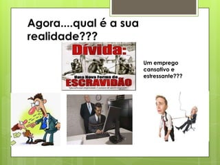 Agora....qual é a sua
realidade???
Um emprego
cansativo e
estressante???

 