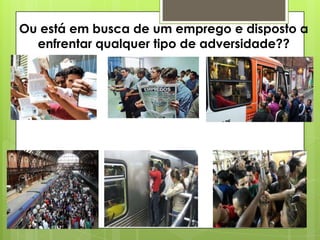 Ou está em busca de um emprego e disposto a
enfrentar qualquer tipo de adversidade??

 