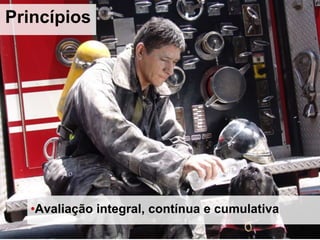 •Avaliação integral, contínua e cumulativa
Princípios
 