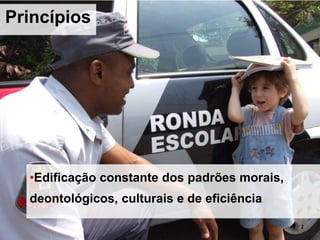 •Edificação constante dos padrões morais,
deontológicos, culturais e de eficiência
Princípios
 
