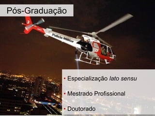 Pós-Graduação
• Especialização lato sensu
• Mestrado Profissional
• Doutorado
 