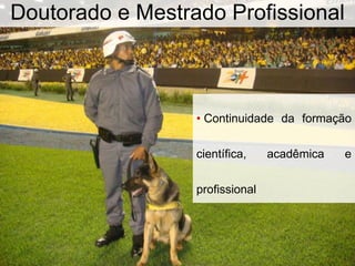 • Continuidade da formação
científica, acadêmica e
profissional
Doutorado e Mestrado Profissional
 