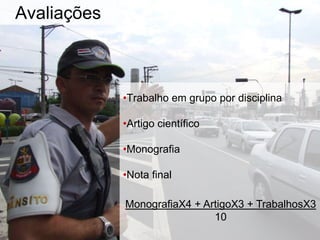 Avaliações
•Trabalho em grupo por disciplina
•Artigo científico
•Monografia
•Nota final
MonografiaX4 + ArtigoX3 + TrabalhosX3
10
 