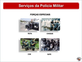 Serviços da Polícia Militar
ROTA
COE GATE
CHOQUE
FORÇAS ESPECIAIS
 
