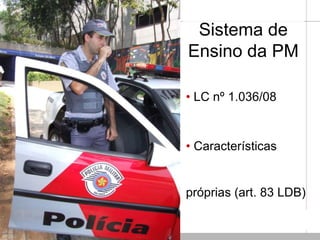 Sistema de
Ensino da PM
• LC nº 1.036/08
• Características
próprias (art. 83 LDB)
 