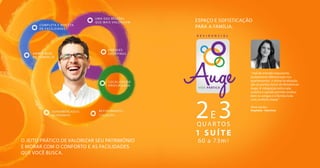 VIDA PRÁTICA
R E S I D E N C I A L
O jeito prático de valorizar seu patrimônio
e morar com o conforto e as facilidades
que você busca.
Espaço e sofisticação
para a família.
” Hall de entrada imponente,
acabamento diferenciado nos
apartamentos e ótima localização
são os pontos fortes do Residencial
Auge. A integração entre sala,
cozinha e sacada permite receber
bem os amigos e a família toda
com conforto ímpar.”
Aline Santos
Arquiteta - Interiores
 