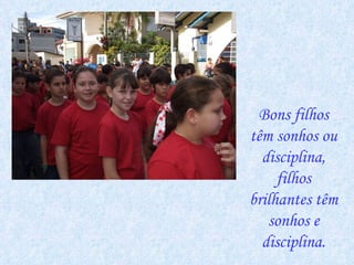 Bons filhos têm sonhos ou disciplina, filhos brilhantes têm sonhos e disciplina. 