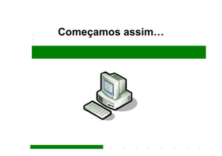 Começamos assim…
 