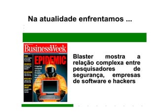 Na atualidade enfrentamos ...



            Blaster    mostra     a
            relação complexa entre
            pesquisadores       de
            segurança, empresas
            de software e hackers
 