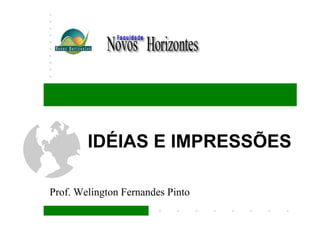 IDÉIAS E IMPRESSÕES

Prof. Welington Fernandes Pinto
 