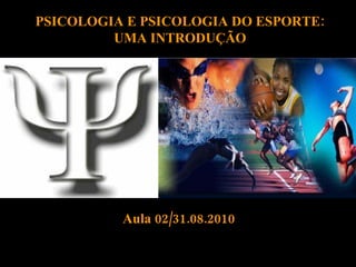 PSICOLOGIA E PSICOLOGIA DO ESPORTE: UMA INTRODUÇÃO Aula 02/31.08.2010 
