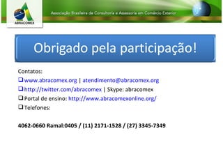 Contatos: www.abracomex.org  |  [email_address] http://twitter.com/abracomex  | Skype: abracomex Portal de ensino:  http://www.abracomexonline.org/ Telefones:  4062-0660 Ramal:0405 / (11) 2171-1528 / (27) 3345-7349 