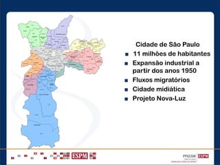 Cidade de São Paulo
■ 11 milhões de habitantes
■ Expansão industrial a
partir dos anos 1950
■ Fluxos migratórios
■ Cidade midiática
■ Projeto Nova-Luz
 