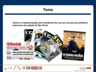 Tema
Como é a representação dos moradores de rua nos veículos jornalísticos
impressos da cidade de São Paulo
 