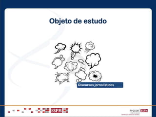 Objeto de estudo
Discursos jornalísticos
 