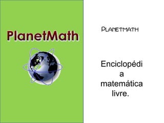 Planetmath 
Enciclopédi 
a 
matemática 
livre. 
 