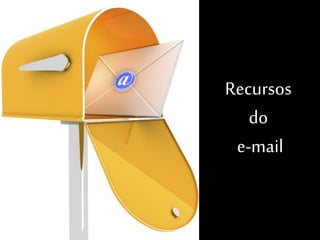 Recursos 
do 
e-mail 
 