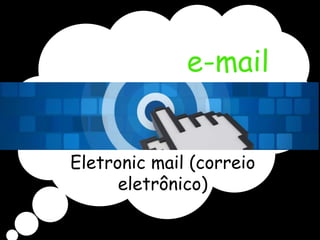 e-mail 
Eletronic mail (correio 
eletrônico) 
 