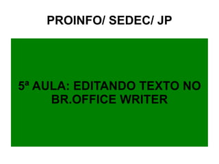 PROINFO/ SEDEC/ JP 5ª AULA: EDITANDO TEXTO NO BR.OFFICE WRITER 