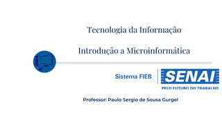 Introdução a Microinformática
Professor: Paulo Sergio de Sousa Gurgel
Tecnologia da Informação
 