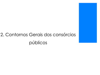 2. Contornos Gerais dos consórcios
públicos
 