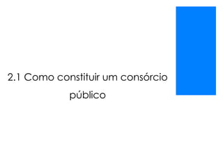 2.1 Como constituir um consórcio
público
 