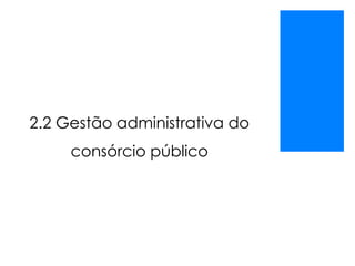 2.2 Gestão administrativa do
consórcio público
 