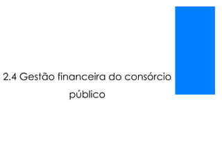 2.4 Gestão financeira do consórcio
público
 