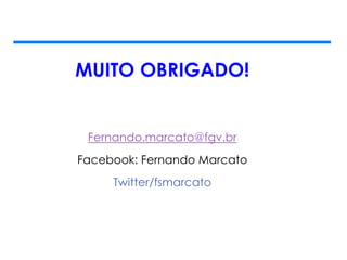 MUITO OBRIGADO!
Fernando.marcato@fgv.br
Facebook: Fernando Marcato
Twitter/fsmarcato
 