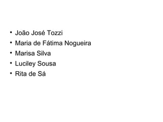 
João José Tozzi

Maria de Fátima Nogueira

Marisa Silva

Luciley Sousa

Rita de Sá
 